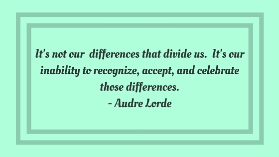 It's not our differences that divide us. It's our inability to recognize, accept, and celebrate those differences.- Audre Lorde